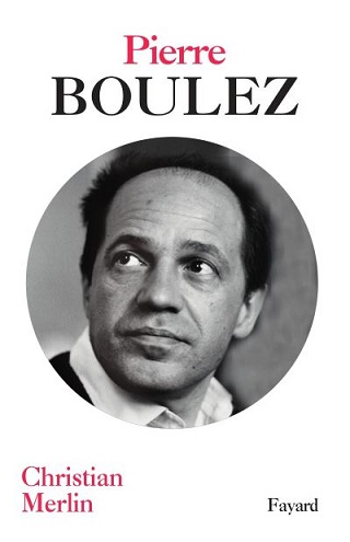 De Boulez, Christian Merlin brosse un passionnant portrait paru chez Fayard